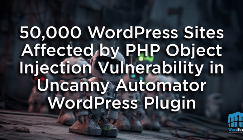 50 000 sites WordPress affectés par une vulnérabilité d’injection d’objet PHP dans le plugin WordPress Uncanny Automator